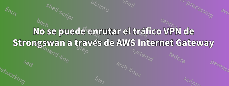 No se puede enrutar el tráfico VPN de Strongswan a través de AWS Internet Gateway