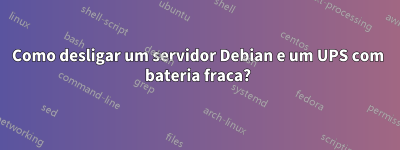 Como desligar um servidor Debian e um UPS com bateria fraca?