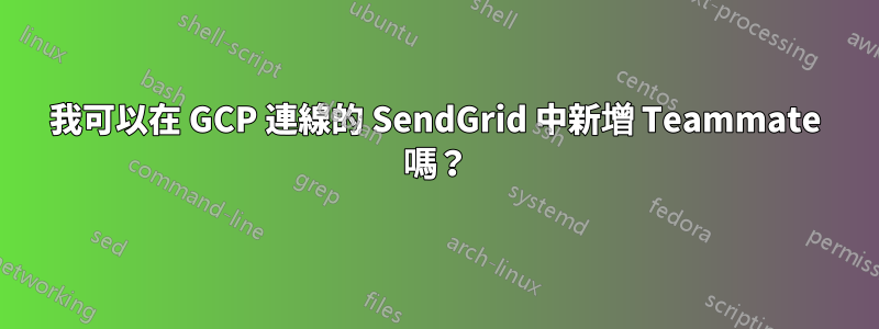 我可以在 GCP 連線的 SendGrid 中新增 Teammate 嗎？