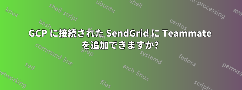 GCP に接続された SendGrid に Teammate を追加できますか?