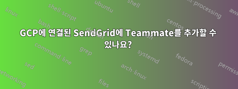 GCP에 연결된 SendGrid에 Teammate를 추가할 수 있나요?