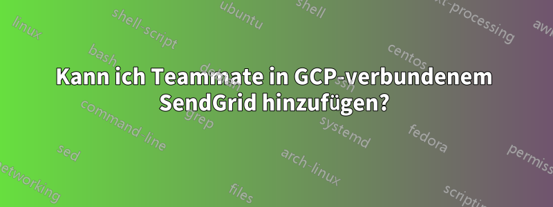 Kann ich Teammate in GCP-verbundenem SendGrid hinzufügen?