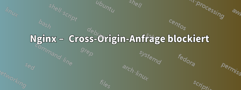 Nginx – Cross-Origin-Anfrage blockiert