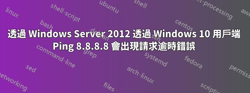 透過 Windows Server 2012 透過 Windows 10 用戶端 Ping 8.8.8.8 會出現請求逾時錯誤