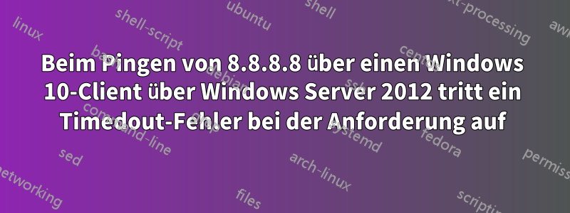 Beim Pingen von 8.8.8.8 über einen Windows 10-Client über Windows Server 2012 tritt ein Timedout-Fehler bei der Anforderung auf