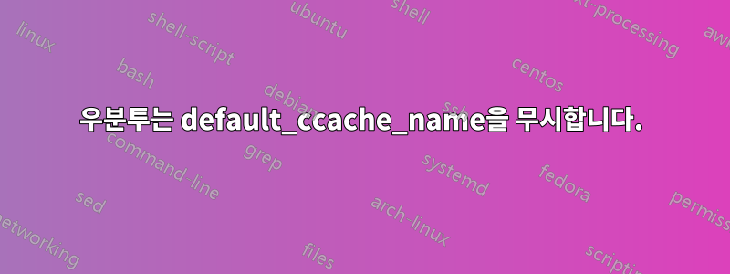 우분투는 default_ccache_name을 무시합니다.