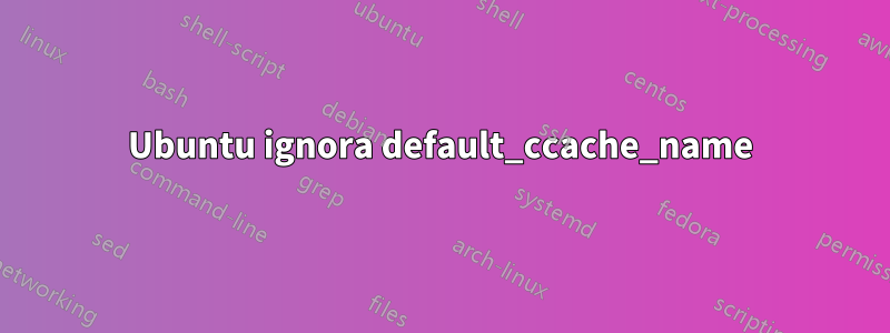 Ubuntu ignora default_ccache_name