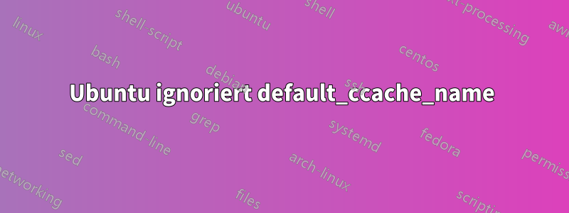 Ubuntu ignoriert default_ccache_name