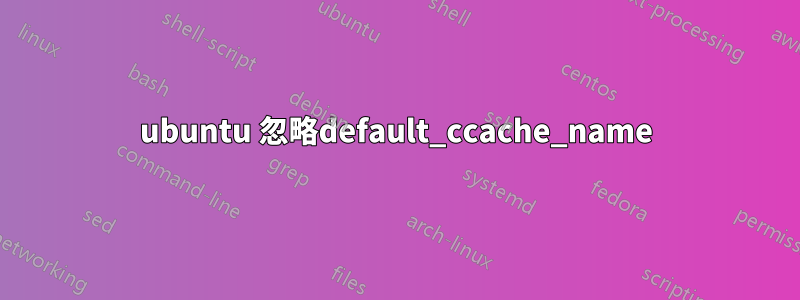 ubuntu 忽略default_ccache_name