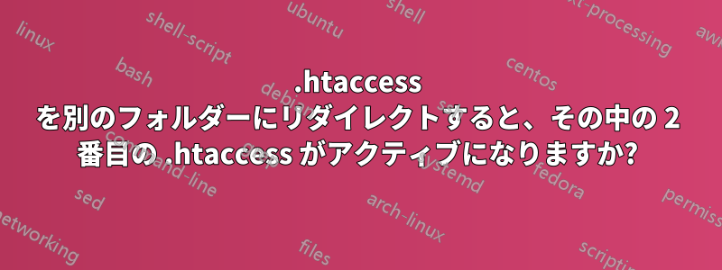 .htaccess を別のフォルダーにリダイレクトすると、その中の 2 番目の .htaccess がアクティブになりますか?