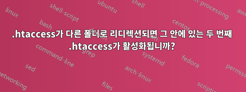 .htaccess가 다른 폴더로 리디렉션되면 그 안에 있는 두 번째 .htaccess가 활성화됩니까?