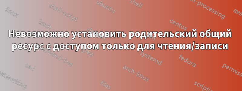 Невозможно установить родительский общий ресурс с доступом только для чтения/записи