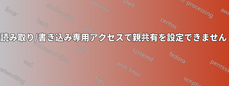 読み取り/書き込み専用アクセスで親共有を設定できません