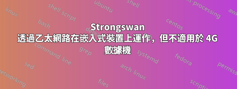 Strongswan 透過乙太網路在嵌入式裝置上運作，但不適用於 4G 數據機