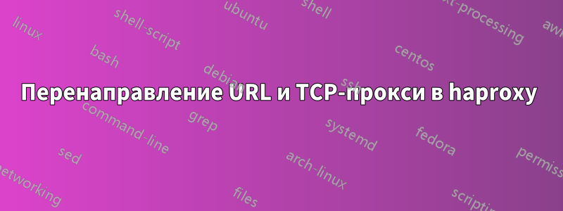 Перенаправление URL и TCP-прокси в haproxy