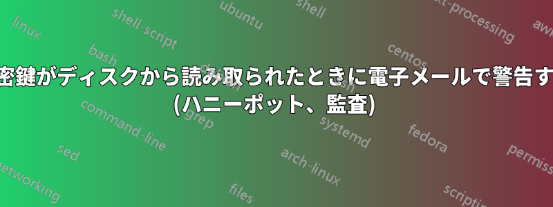 秘密鍵がディスクから読み取られたときに電子メールで警告する (ハニーポット、監査)