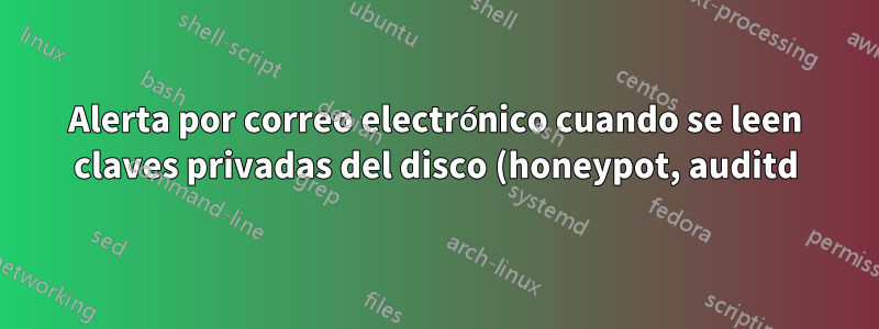 Alerta por correo electrónico cuando se leen claves privadas del disco (honeypot, auditd)