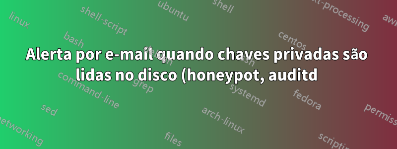 Alerta por e-mail quando chaves privadas são lidas no disco (honeypot, auditd)
