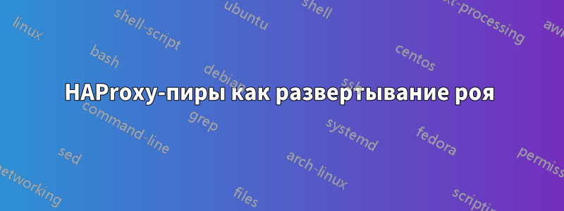 HAProxy-пиры как развертывание роя