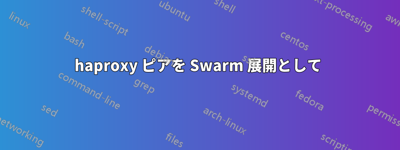 haproxy ピアを Swarm 展開として