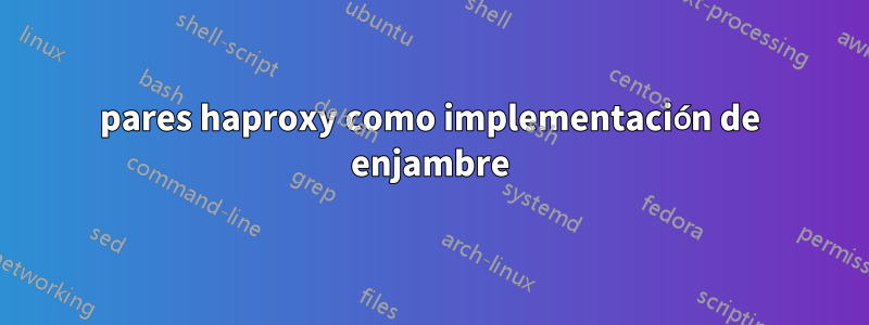 pares haproxy como implementación de enjambre