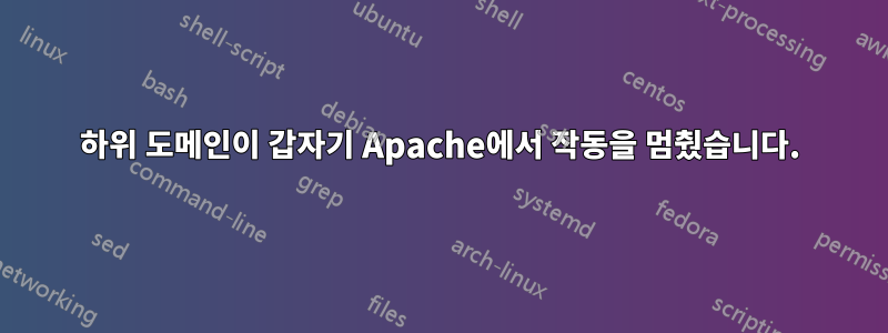 하위 도메인이 갑자기 Apache에서 작동을 멈췄습니다.