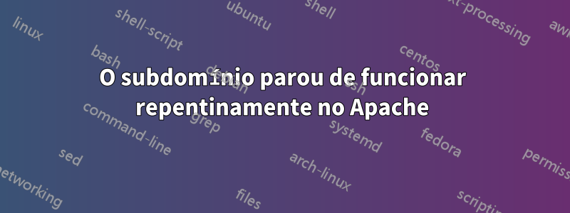 O subdomínio parou de funcionar repentinamente no Apache