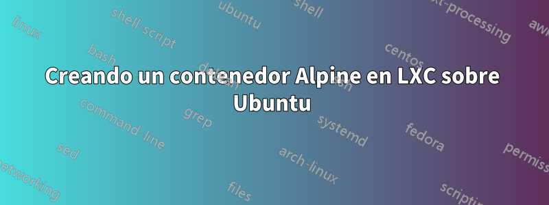 Creando un contenedor Alpine en LXC sobre Ubuntu