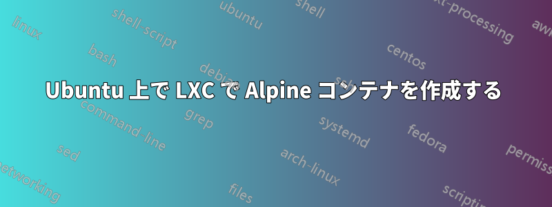 Ubuntu 上で LXC で Alpine コンテナを作成する