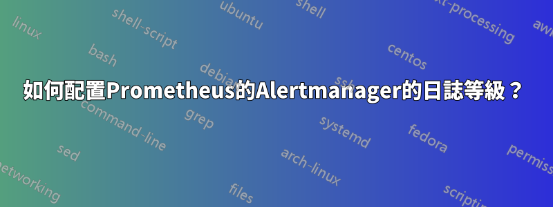 如何配置Prometheus的Alertmanager的日誌等級？