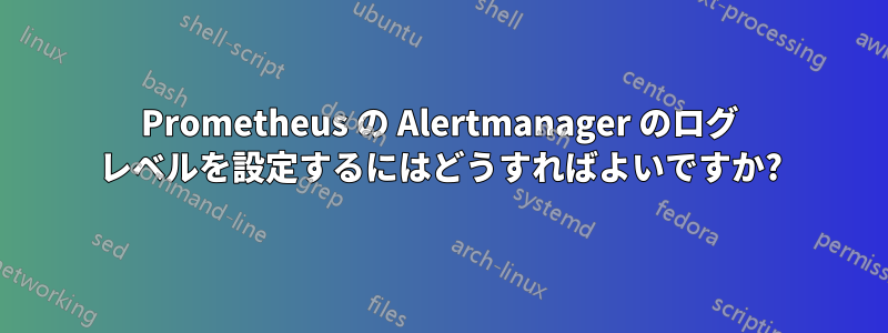 Prometheus の Alertmanager のログ レベルを設定するにはどうすればよいですか?