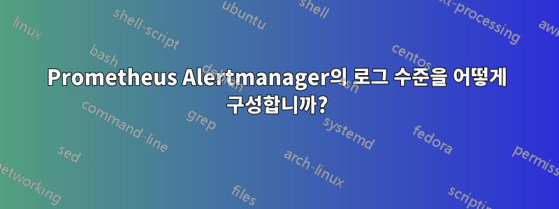 Prometheus Alertmanager의 로그 수준을 어떻게 구성합니까?