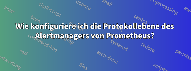 Wie konfiguriere ich die Protokollebene des Alertmanagers von Prometheus?