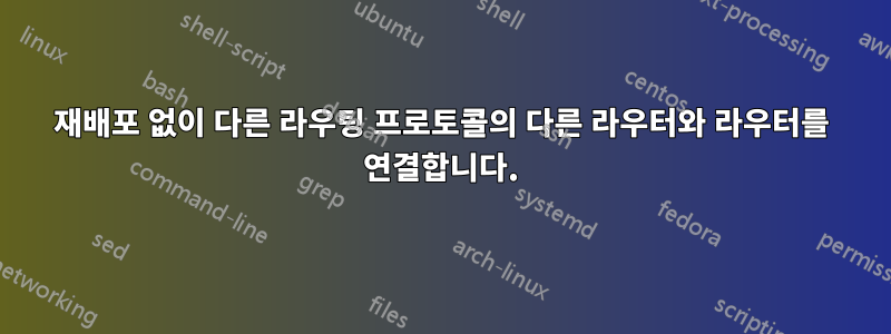 재배포 없이 다른 라우팅 프로토콜의 다른 라우터와 라우터를 연결합니다.