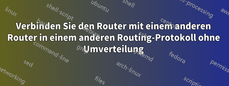 Verbinden Sie den Router mit einem anderen Router in einem anderen Routing-Protokoll ohne Umverteilung