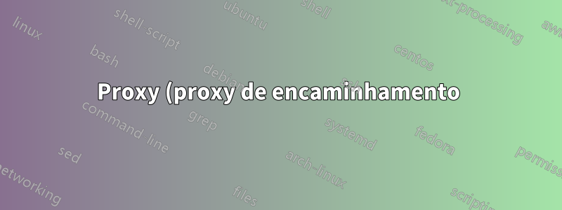 Proxy (proxy de encaminhamento)