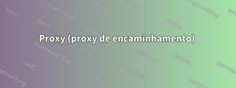 Proxy (proxy de encaminhamento)