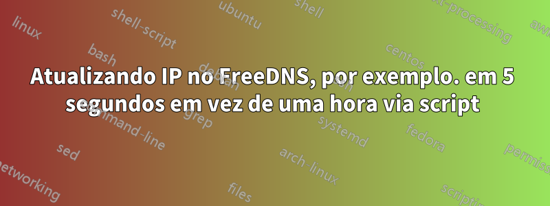 Atualizando IP no FreeDNS, por exemplo. em 5 segundos em vez de uma hora via script