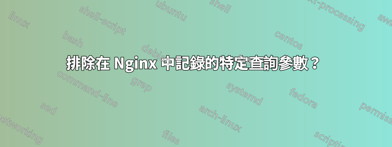 排除在 Nginx 中記錄的特定查詢參數？