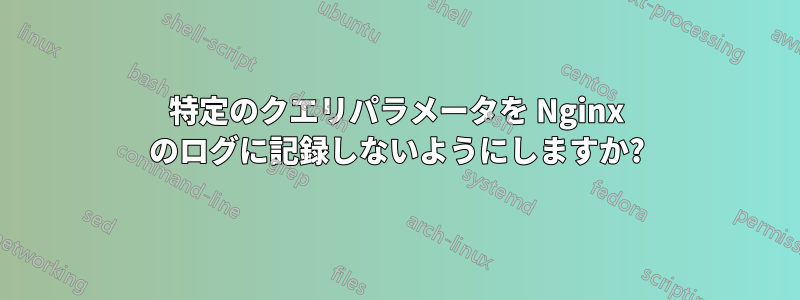 特定のクエリパラメータを Nginx のログに記録しないようにしますか?