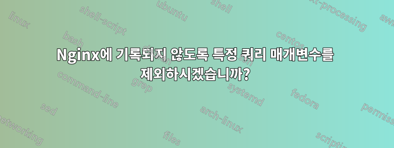 Nginx에 기록되지 않도록 특정 쿼리 매개변수를 제외하시겠습니까?