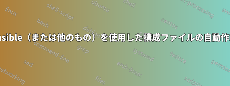 Ansible（または他のもの）を使用した構成ファイルの自動作成