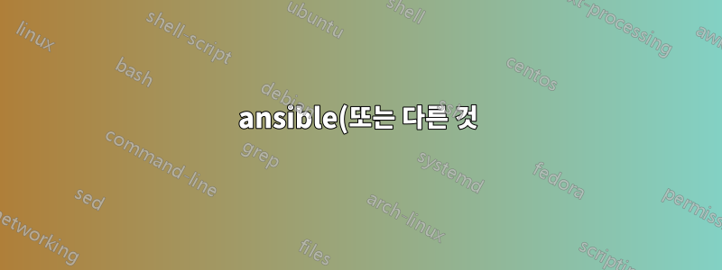 ansible(또는 다른 것)을 사용하여 구성 파일 자동 생성