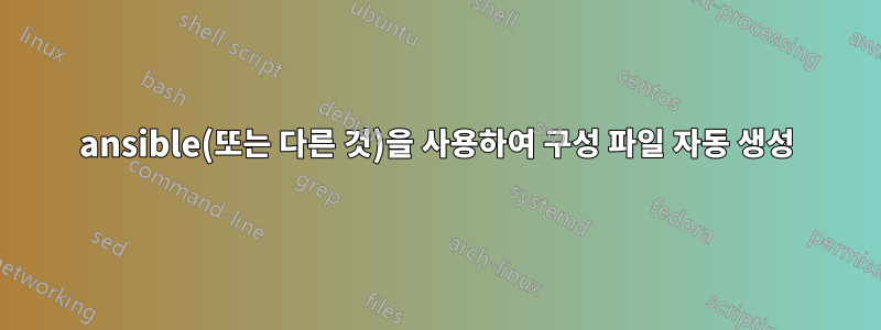 ansible(또는 다른 것)을 사용하여 구성 파일 자동 생성