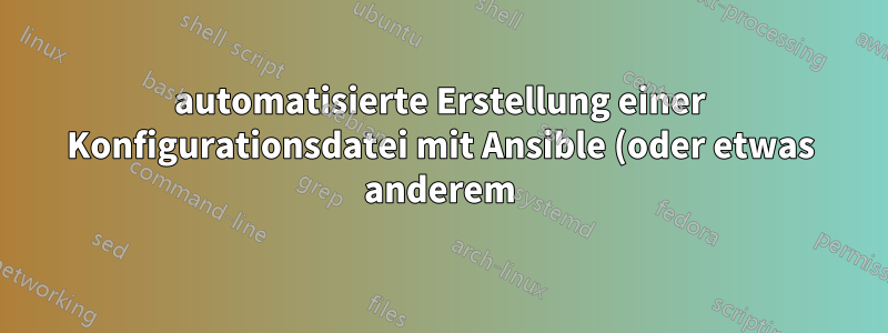 automatisierte Erstellung einer Konfigurationsdatei mit Ansible (oder etwas anderem)
