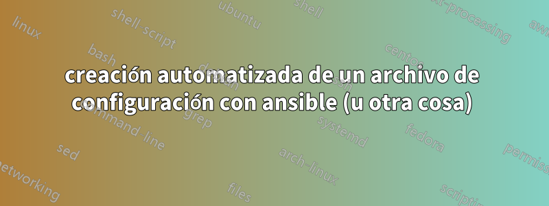creación automatizada de un archivo de configuración con ansible (u otra cosa)