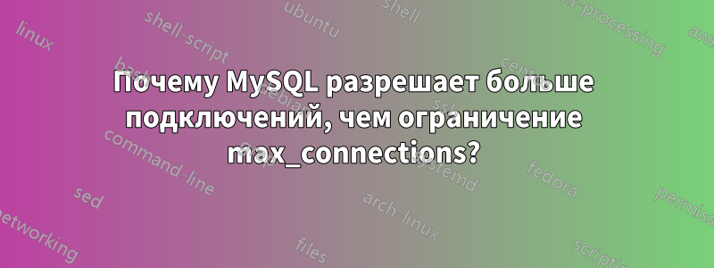 Почему MySQL разрешает больше подключений, чем ограничение max_connections?