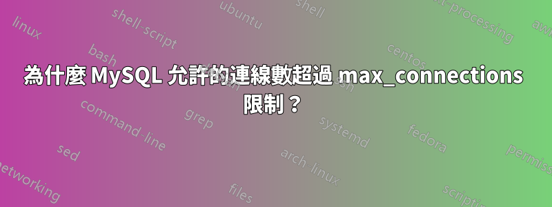 為什麼 MySQL 允許的連線數超過 max_connections 限制？