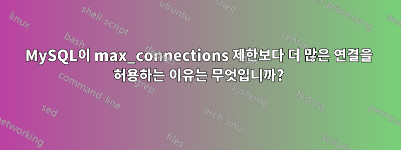MySQL이 max_connections 제한보다 더 많은 연결을 허용하는 이유는 무엇입니까?