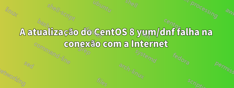 A atualização do CentOS 8 yum/dnf falha na conexão com a Internet